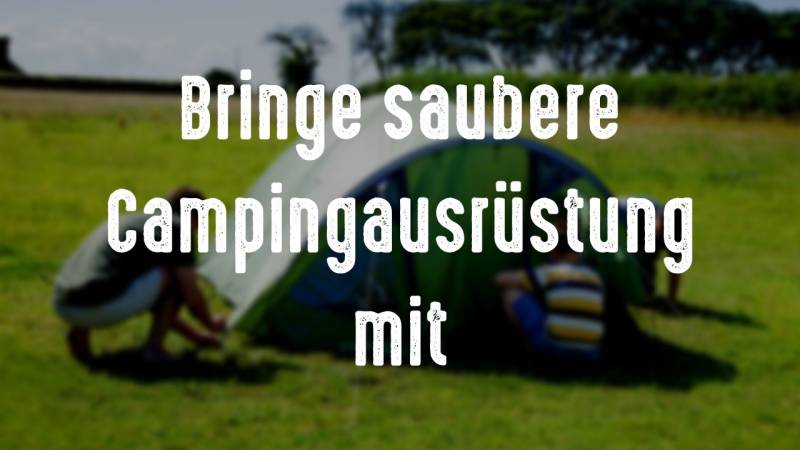 bringe saubere campingausruestung mit campingplatz sauber und organisiert halten