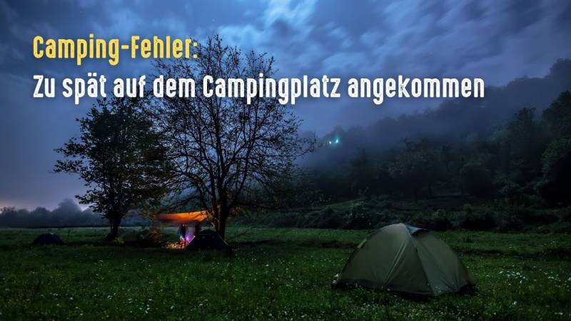 camping fehler zu spaet ankommen